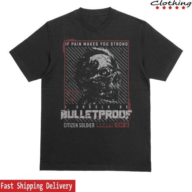 If Pain Makes You Strong I Should Be Bulletproof Tee Citizen Soldier Merch Store Bulletproof - New Tee Shop