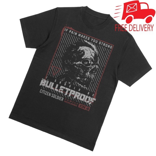 If Pain Makes You Strong I Should Be Bulletproof Tee Citizen Soldier Merch Store Bulletproof - New Tee Shop
